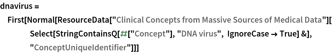 dnavirus = First[Normal[
   ResourceData[
     "Clinical Concepts from Massive Sources of Medical Data"][
    Select[StringContainsQ[#["Concept"], "DNA virus", IgnoreCase -> True] &], "ConceptUniqueIdentifier"]]]