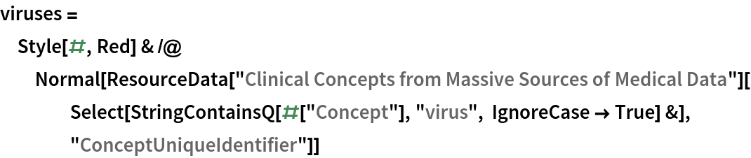 viruses = Style[#, Red] & /@ Normal[ResourceData[
     "Clinical Concepts from Massive Sources of Medical Data"][
    Select[StringContainsQ[#["Concept"], "virus", IgnoreCase -> True] &], "ConceptUniqueIdentifier"]]