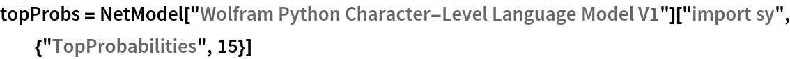 topProbs = NetModel["Wolfram Python Character-Level Language Model V1"][
  "import sy", {"TopProbabilities", 15}]