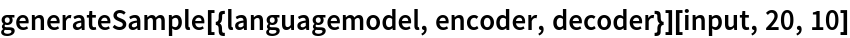 generateSample[{languagemodel, encoder, decoder}][input, 20, 10]